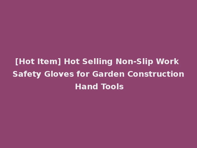 [Hot Item] Hot Selling Non-Slip Work Safety Gloves for Garden Construction Hand Tools