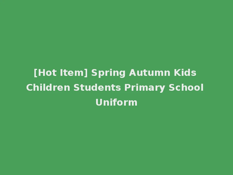 [Hot Item] Spring Autumn Kids Children Students Primary School Uniform
