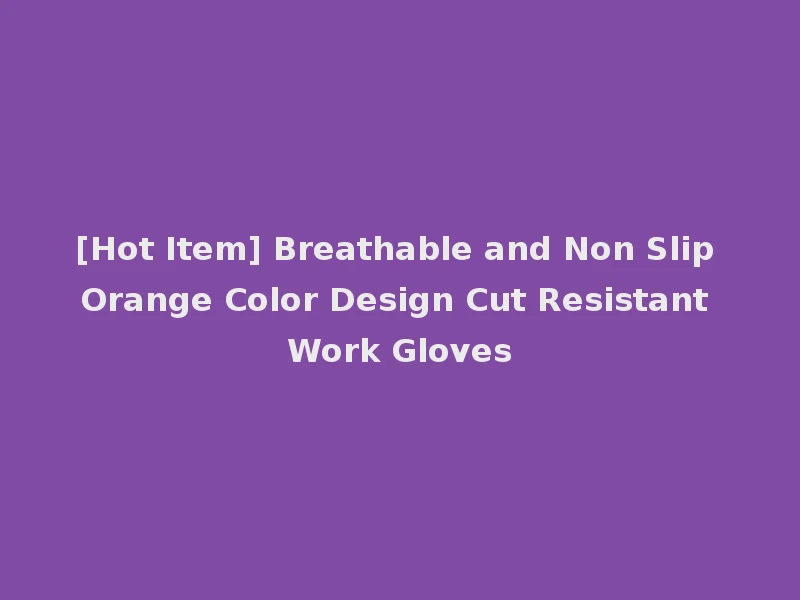 [Hot Item] Breathable and Non Slip Orange Color Design Cut Resistant Work Gloves