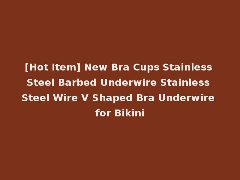 [Hot Item] New Bra Cups Stainless Steel Barbed Underwire Stainless Steel Wire V Shaped Bra Underwire for Bikini