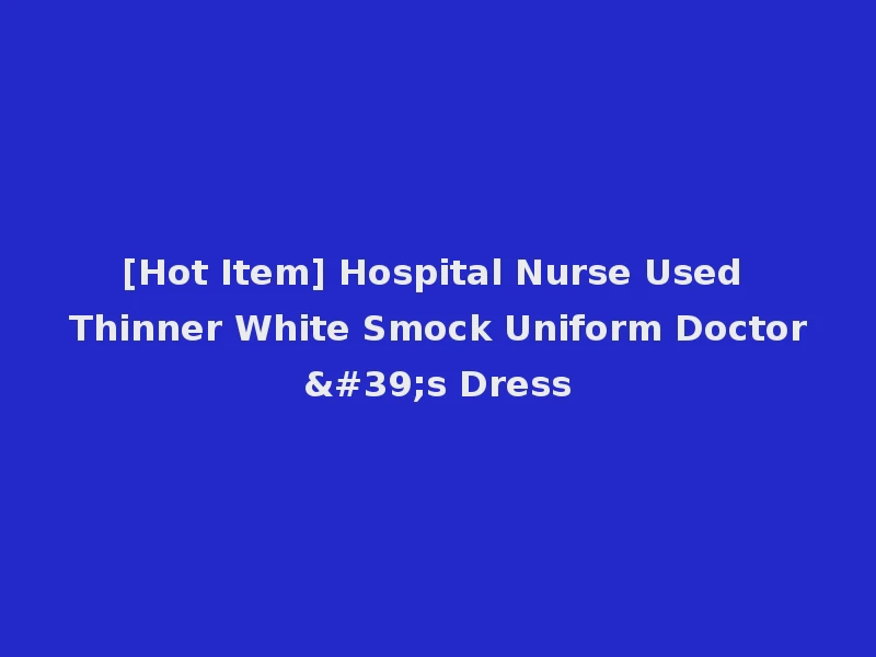 [Hot Item] Hospital Nurse Used Thinner White Smock Uniform Doctor's Dress