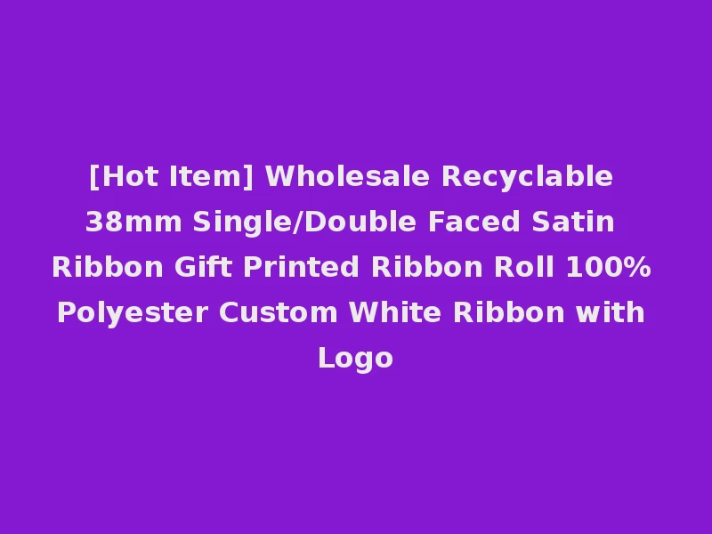 [Hot Item] Wholesale Recyclable 38mm Single/Double Faced Satin Ribbon Gift Printed Ribbon Roll 100% Polyester Custom White Ribbon with Logo