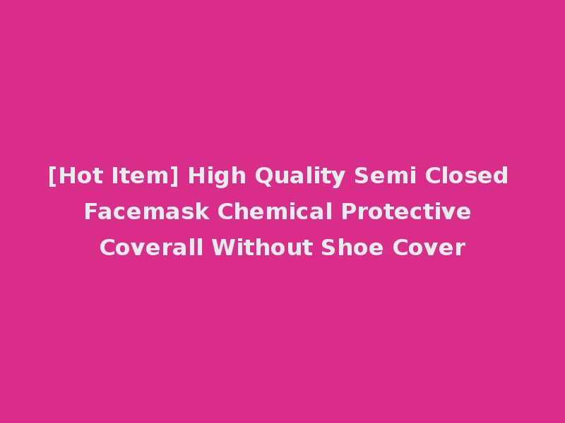 [Hot Item] High Quality Semi Closed Facemask Chemical Protective Coverall Without Shoe Cover