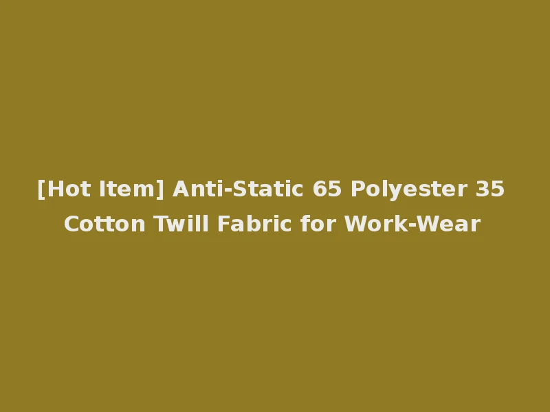 [Hot Item] Anti-Static 65 Polyester 35 Cotton Twill Fabric for Work-Wear