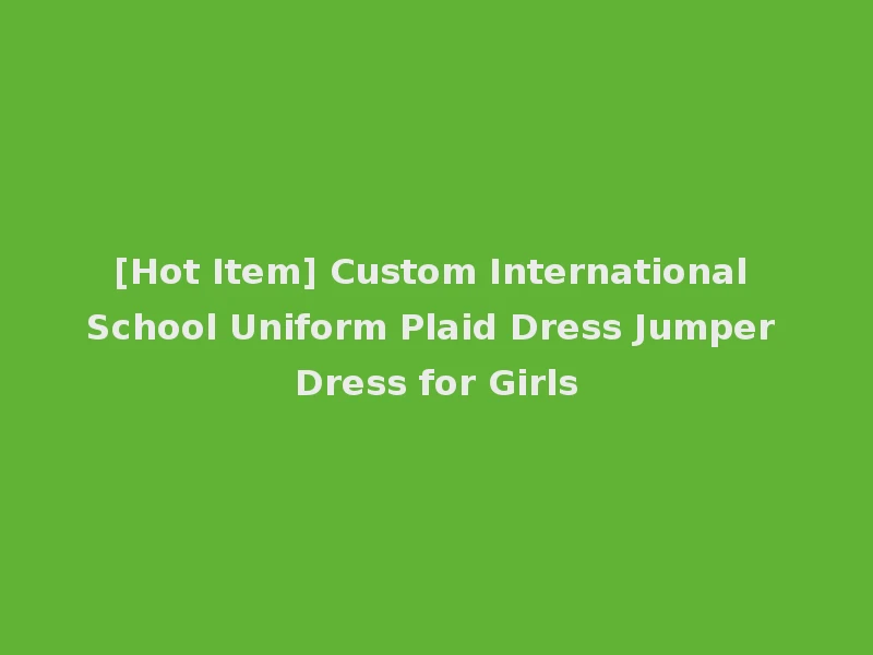 [Hot Item] Custom International School Uniform Plaid Dress Jumper Dress for Girls