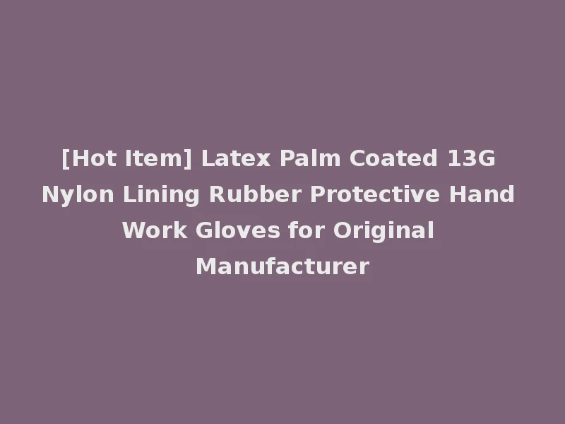 [Hot Item] Latex Palm Coated 13G Nylon Lining Rubber Protective Hand Work Gloves for Original Manufacturer