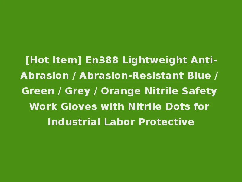 [Hot Item] En388 Lightweight Anti-Abrasion / Abrasion-Resistant Blue / Green / Grey / Orange Nitrile Safety Work Gloves with Nitrile Dots for Industrial Labor Protective