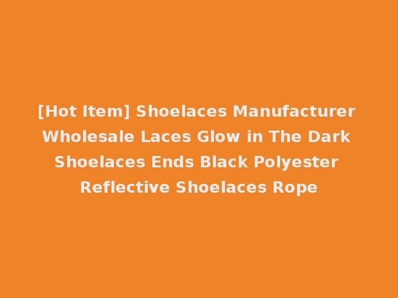 [Hot Item] Shoelaces Manufacturer Wholesale Laces Glow in The Dark Shoelaces Ends Black Polyester Reflective Shoelaces Rope