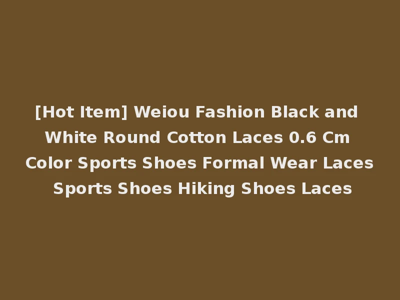 [Hot Item] Weiou Fashion Black and White Round Cotton Laces 0.6 Cm Color Sports Shoes Formal Wear Laces Sports Shoes Hiking Shoes Laces