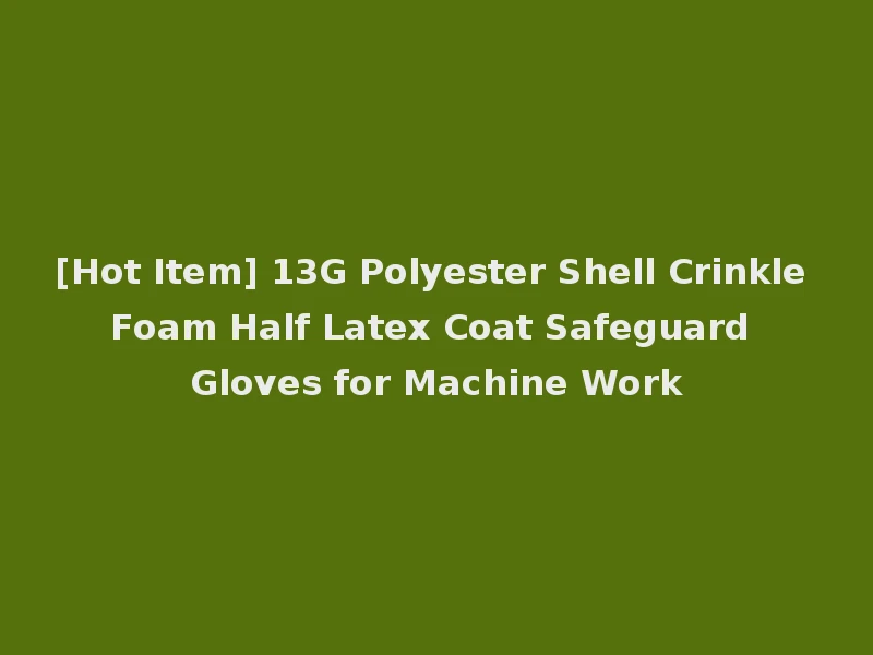 [Hot Item] 13G Polyester Shell Crinkle Foam Half Latex Coat Safeguard Gloves for Machine Work