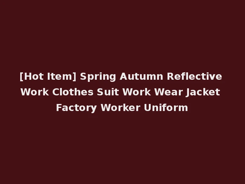 [Hot Item] Spring Autumn Reflective Work Clothes Suit Work Wear Jacket Factory Worker Uniform