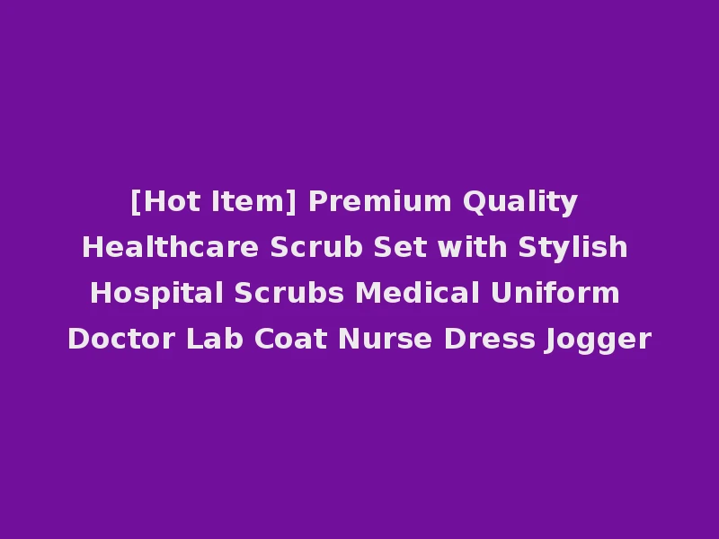 [Hot Item] Premium Quality Healthcare Scrub Set with Stylish Hospital Scrubs Medical Uniform Doctor Lab Coat Nurse Dress Jogger