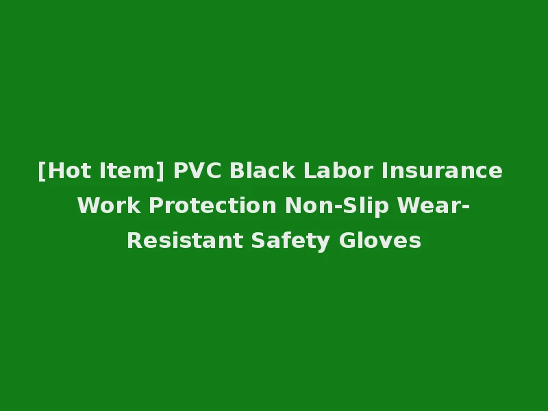 [Hot Item] PVC Black Labor Insurance Work Protection Non-Slip Wear-Resistant Safety Gloves