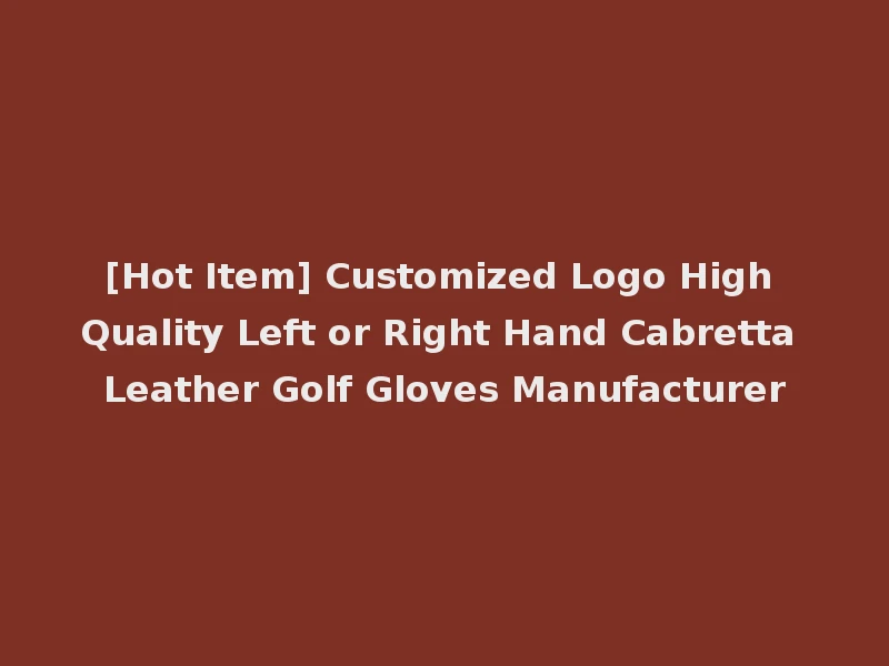 [Hot Item] Customized Logo High Quality Left or Right Hand Cabretta Leather Golf Gloves Manufacturer