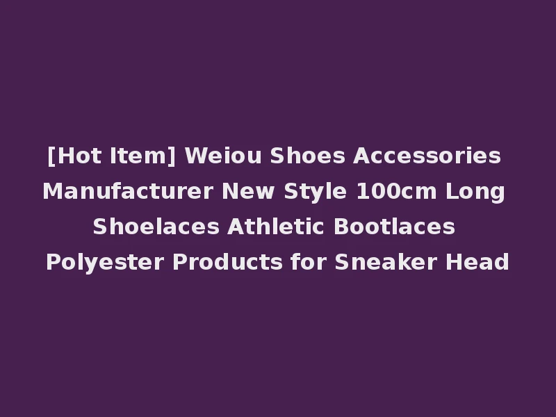 [Hot Item] Weiou Shoes Accessories Manufacturer New Style 100cm Long Shoelaces Athletic Bootlaces Polyester Products for Sneaker Head
