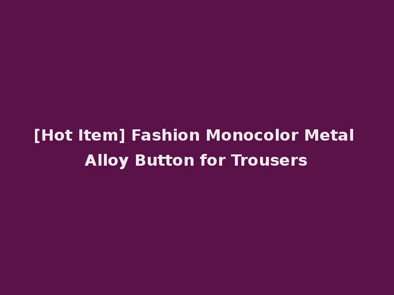 [Hot Item] Fashion Monocolor Metal Alloy Button for Trousers