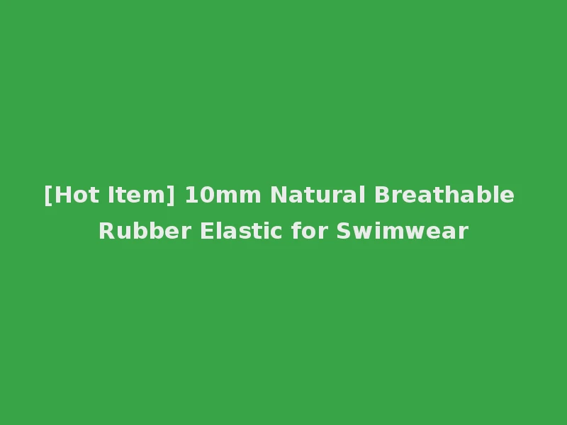 [Hot Item] 10mm Natural Breathable Rubber Elastic for Swimwear