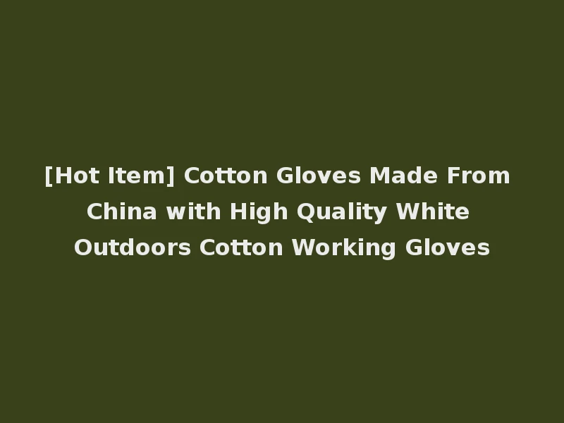 [Hot Item] Cotton Gloves Made From China with High Quality White Outdoors Cotton Working Gloves