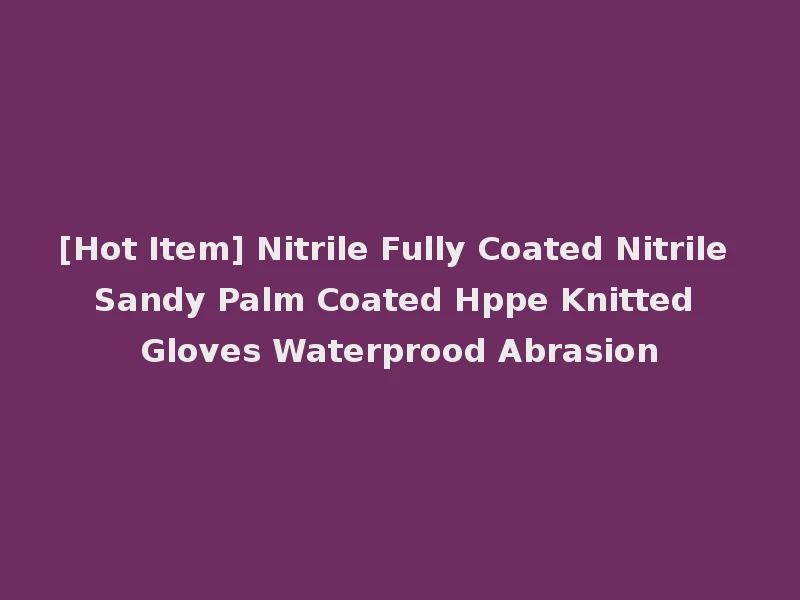 [Hot Item] Nitrile Fully Coated Nitrile Sandy Palm Coated Hppe Knitted Gloves Waterprood Abrasion