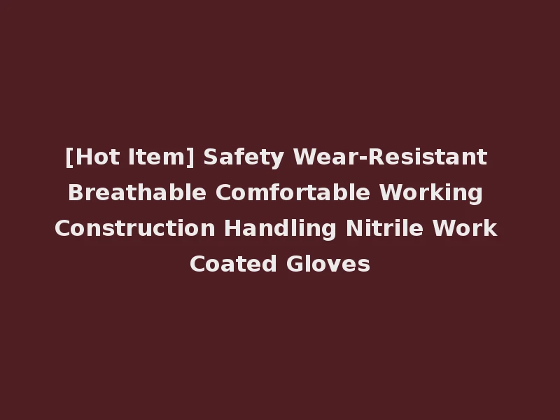 [Hot Item] Safety Wear-Resistant Breathable Comfortable Working Construction Handling Nitrile Work Coated Gloves