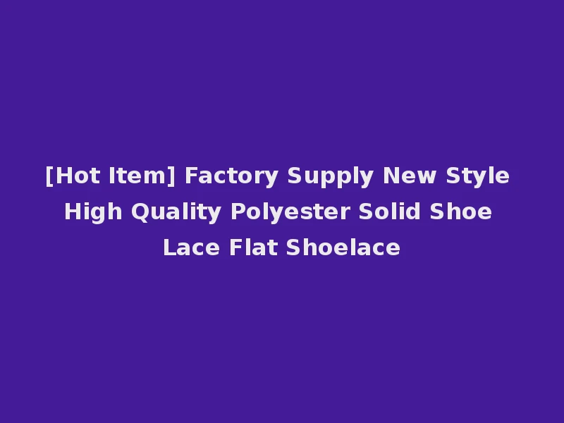 [Hot Item] Factory Supply New Style High Quality Polyester Solid Shoe Lace Flat Shoelace