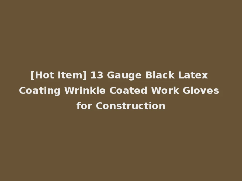 [Hot Item] 13 Gauge Black Latex Coating Wrinkle Coated Work Gloves for Construction