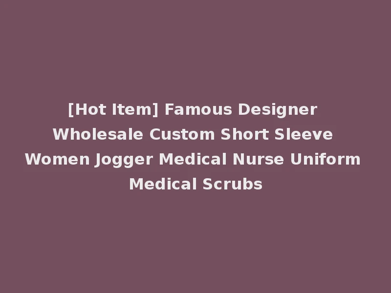 [Hot Item] Famous Designer Wholesale Custom Short Sleeve Women Jogger Medical Nurse Uniform Medical Scrubs