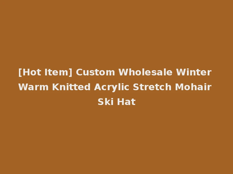 [Hot Item] Custom Wholesale Winter Warm Knitted Acrylic Stretch Mohair Ski Hat
