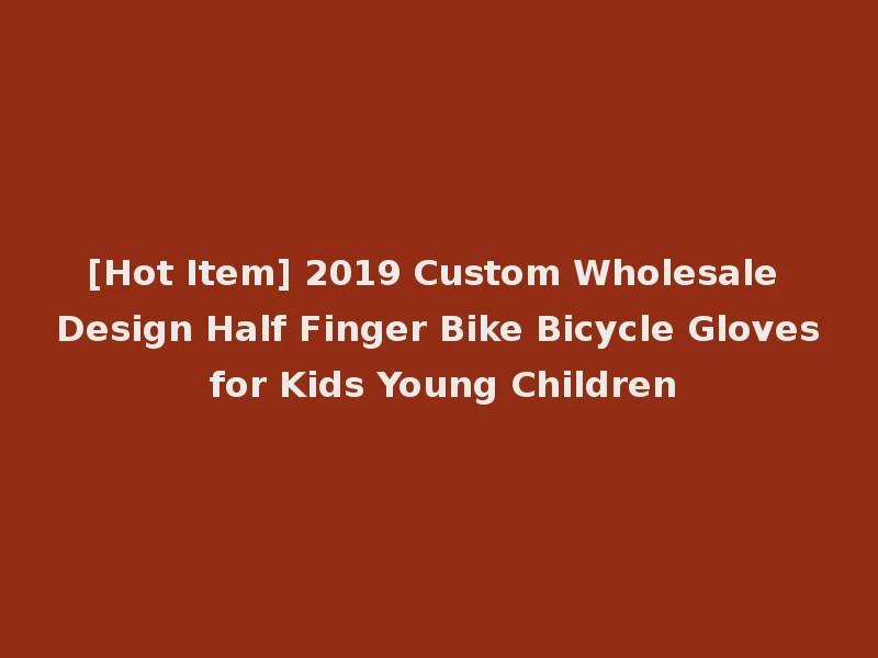 [Hot Item] 2019 Custom Wholesale Design Half Finger Bike Bicycle Gloves for Kids Young Children