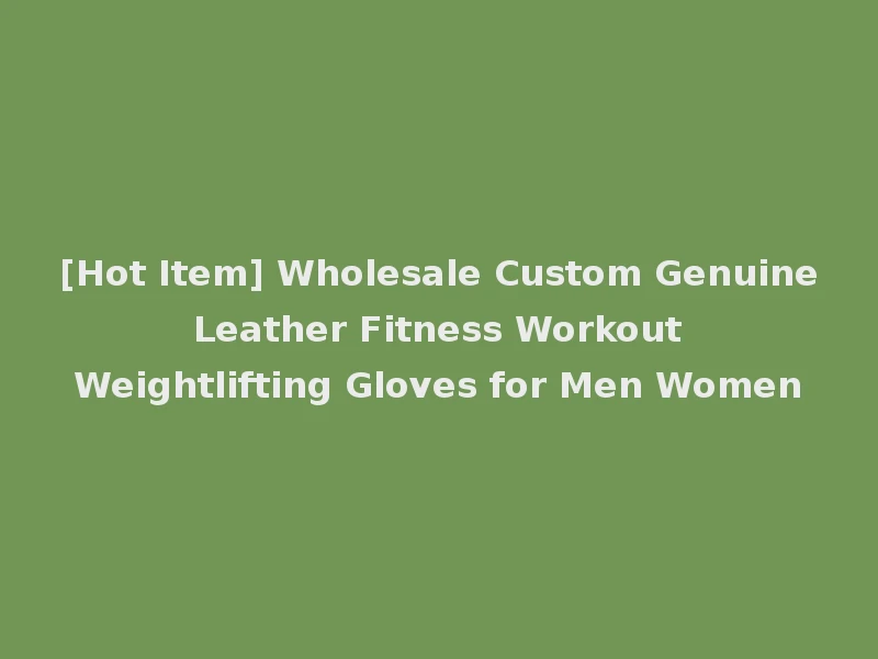 [Hot Item] Wholesale Custom Genuine Leather Fitness Workout Weightlifting Gloves for Men Women