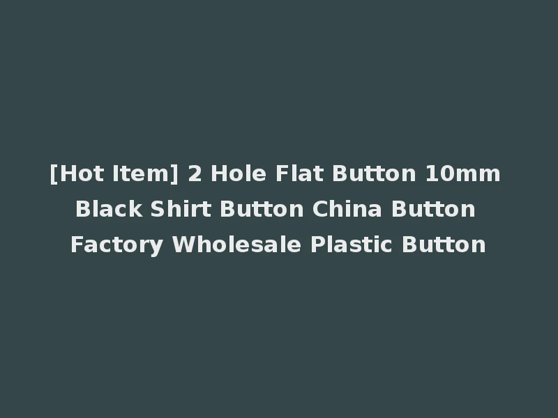 [Hot Item] 2 Hole Flat Button 10mm Black Shirt Button China Button Factory Wholesale Plastic Button
