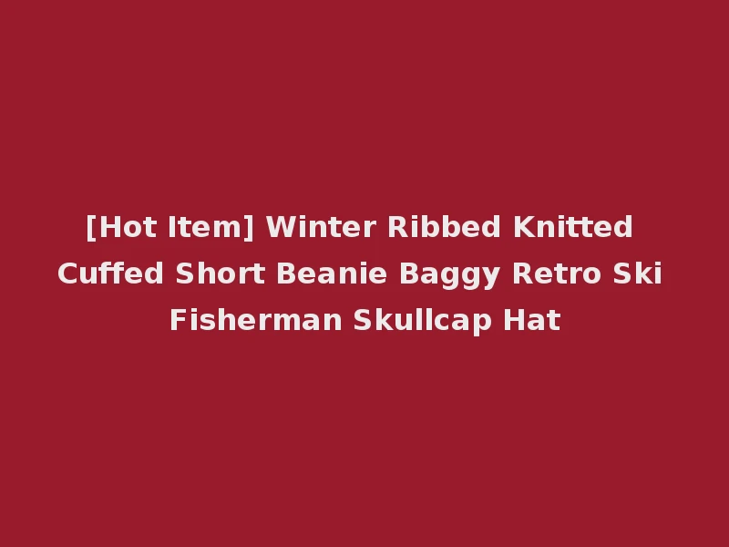 [Hot Item] Winter Ribbed Knitted Cuffed Short Beanie Baggy Retro Ski Fisherman Skullcap Hat