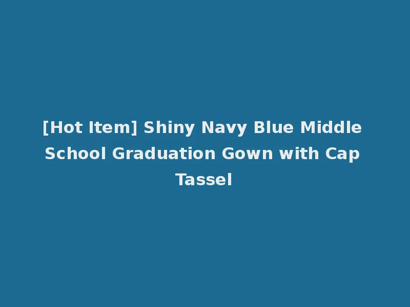 [Hot Item] Shiny Navy Blue Middle School Graduation Gown with Cap Tassel