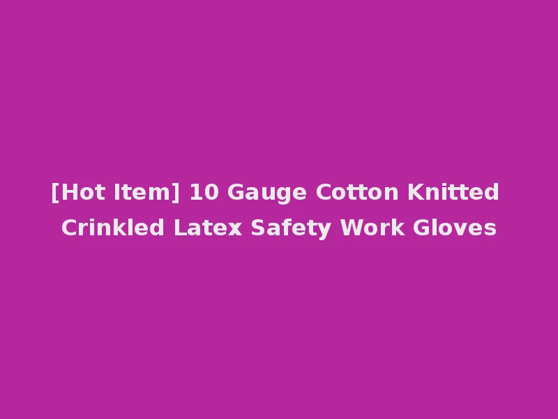 [Hot Item] 10 Gauge Cotton Knitted Crinkled Latex Safety Work Gloves