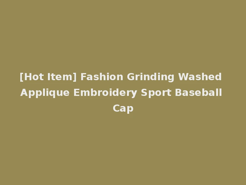 [Hot Item] Fashion Grinding Washed Applique Embroidery Sport Baseball Cap