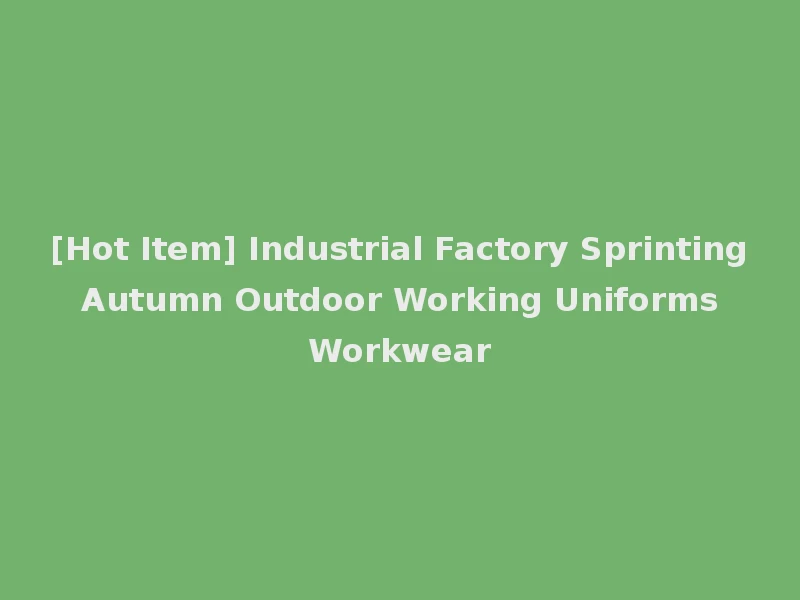 [Hot Item] Industrial Factory Sprinting Autumn Outdoor Working Uniforms Workwear