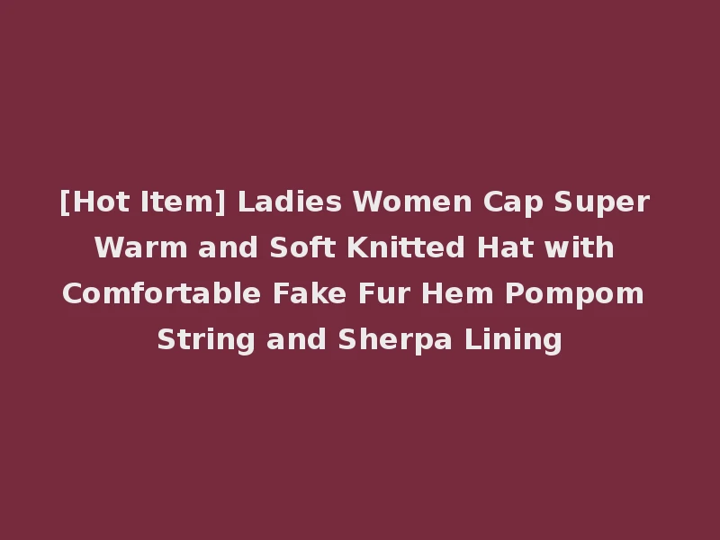 [Hot Item] Ladies Women Cap Super Warm and Soft Knitted Hat with Comfortable Fake Fur Hem Pompom String and Sherpa Lining