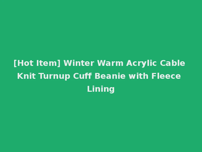 [Hot Item] Winter Warm Acrylic Cable Knit Turnup Cuff Beanie with Fleece Lining