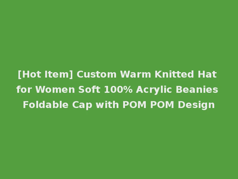 [Hot Item] Custom Warm Knitted Hat for Women Soft 100% Acrylic Beanies Foldable Cap with POM POM Design