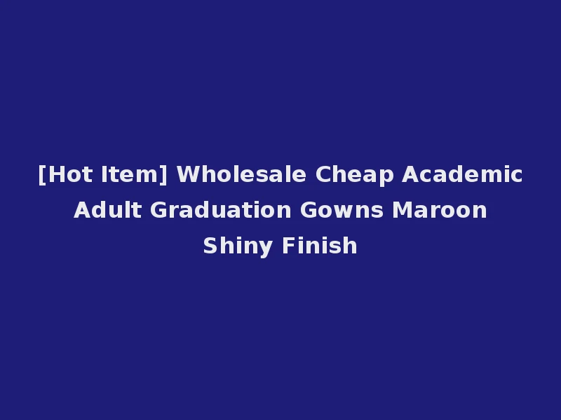 [Hot Item] Wholesale Cheap Academic Adult Graduation Gowns Maroon Shiny Finish