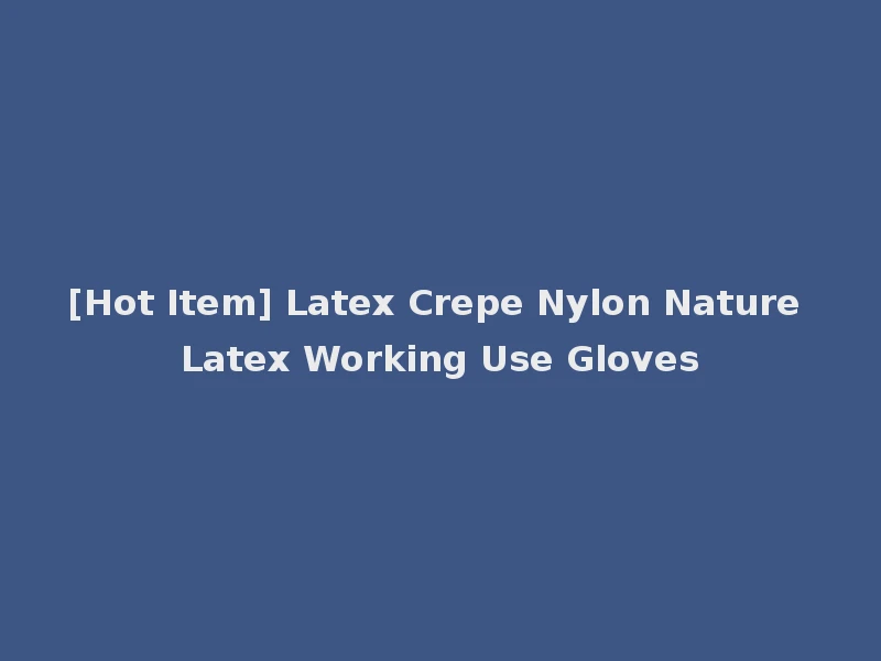[Hot Item] Latex Crepe Nylon Nature Latex Working Use Gloves
