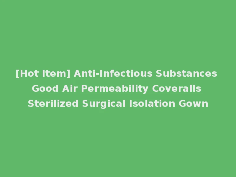 [Hot Item] Anti-Infectious Substances Good Air Permeability Coveralls Sterilized Surgical Isolation Gown