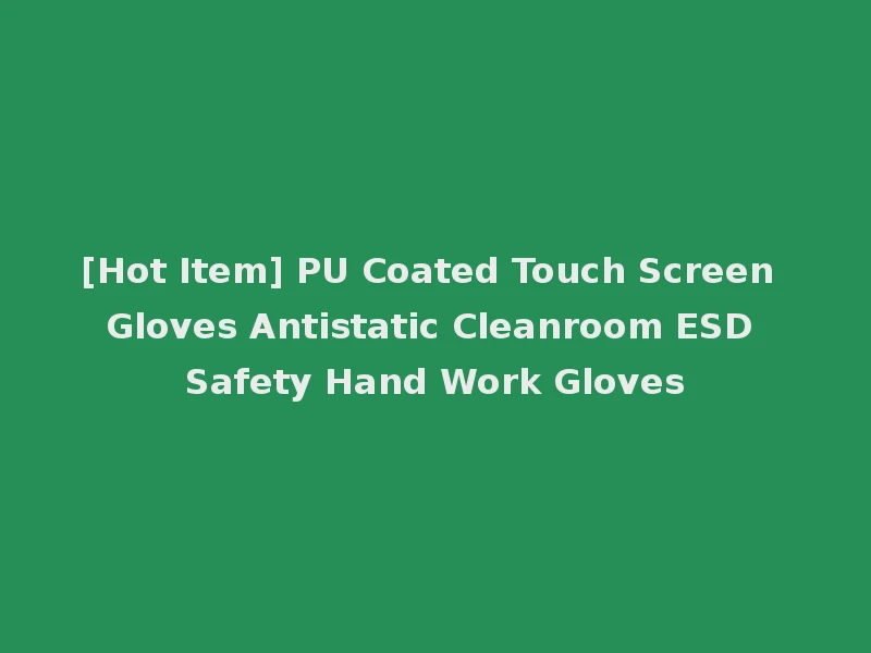 [Hot Item] PU Coated Touch Screen Gloves Antistatic Cleanroom ESD Safety Hand Work Gloves
