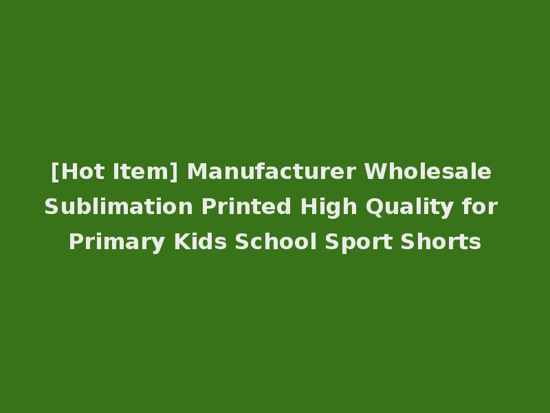 [Hot Item] Manufacturer Wholesale Sublimation Printed High Quality for Primary Kids School Sport Shorts
