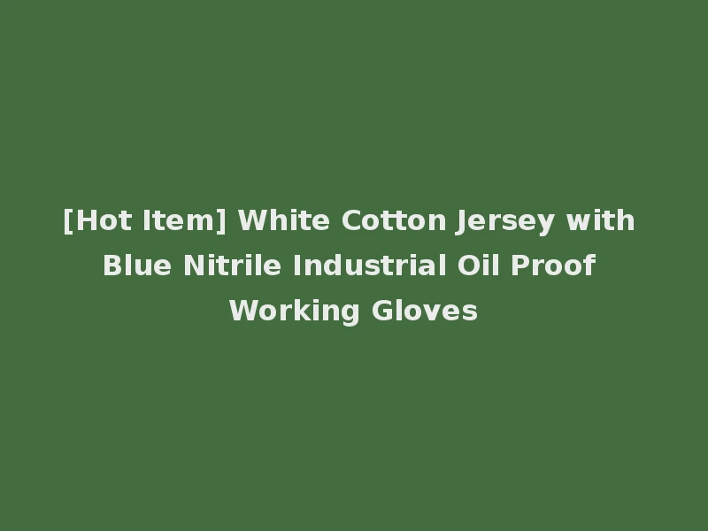 [Hot Item] White Cotton Jersey with Blue Nitrile Industrial Oil Proof Working Gloves