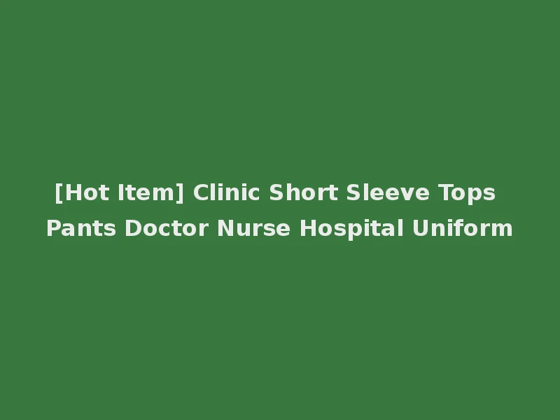 [Hot Item] Clinic Short Sleeve Tops Pants Doctor Nurse Hospital Uniform