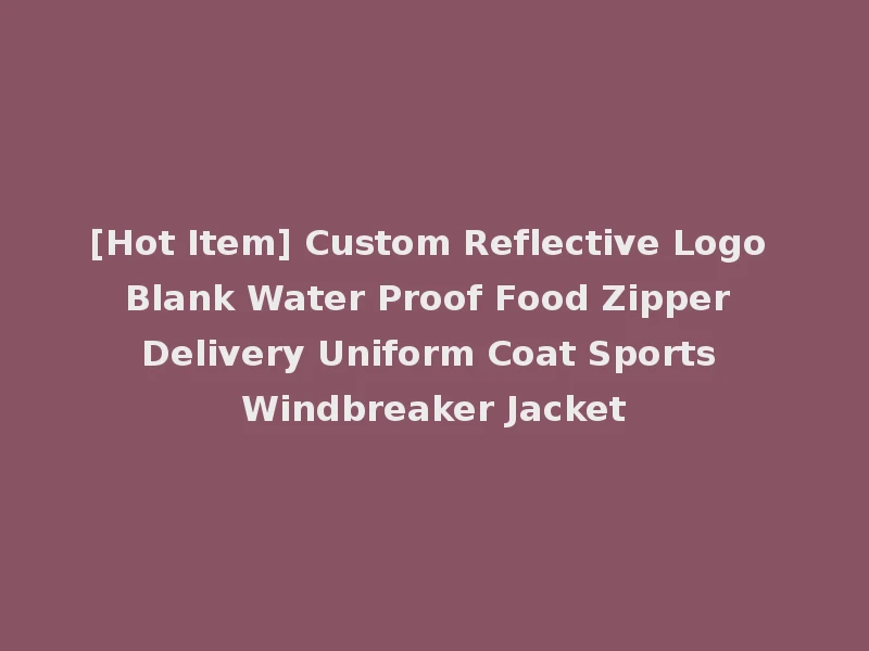 [Hot Item] Custom Reflective Logo Blank Water Proof Food Zipper Delivery Uniform Coat Sports Windbreaker Jacket