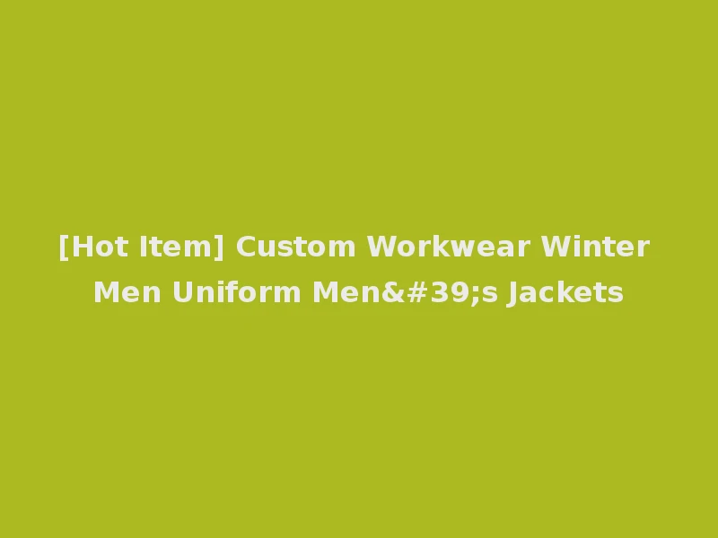 [Hot Item] Custom Workwear Winter Men Uniform Men's Jackets