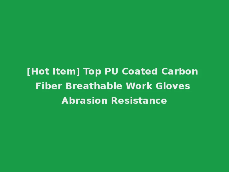 [Hot Item] Top PU Coated Carbon Fiber Breathable Work Gloves Abrasion Resistance
