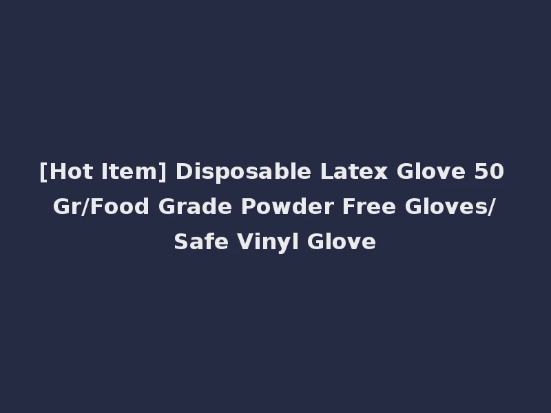 [Hot Item] Disposable Latex Glove 50 Gr/Food Grade Powder Free Gloves/Safe Vinyl Glove